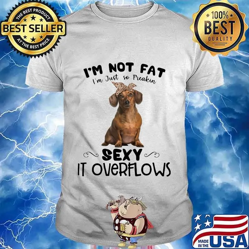 Dachshund i'm not fat i'm just so freakin sexy it overflows shirt