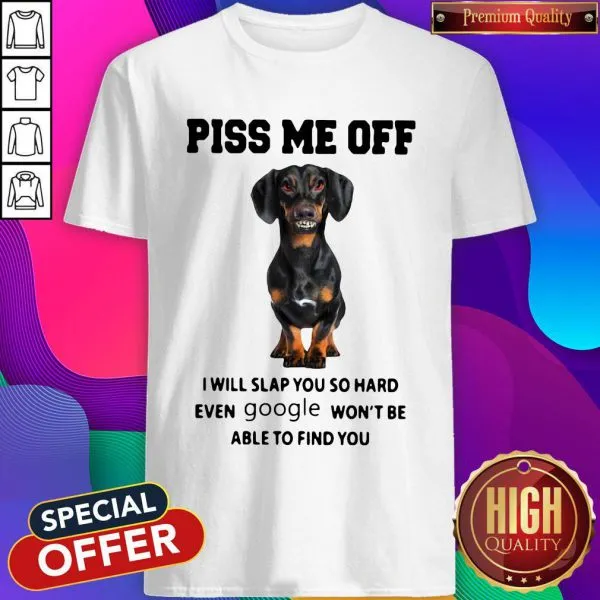 Dachshund Piss Me Off I Will Slap You So Hard Even Google Wont Be Able To Find You Shirt