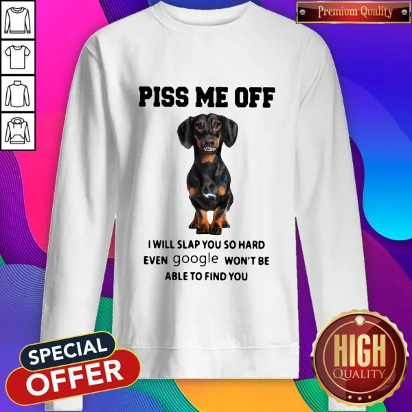 Dachshund Piss Me Off I Will Slap You So Hard Even Google Wont Be Able To Find You Shirt - Image 5