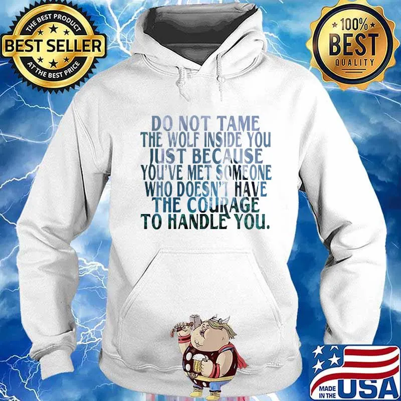 DO NOT TAME THE WOLF INSIDE YOU JUST BECAUSE YOU'VE MET SOMEONE WHO DOESN'T HAVE THE COURAGE TO HANDLE YOU SHIRT Hoodie