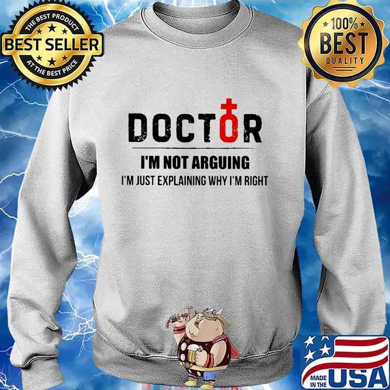 Doctor I'm not arguing I'm just explaining why I'm right s Sweater