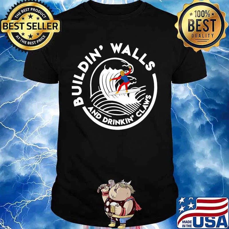 Donlad trump saying building walls and drinking claws shirt