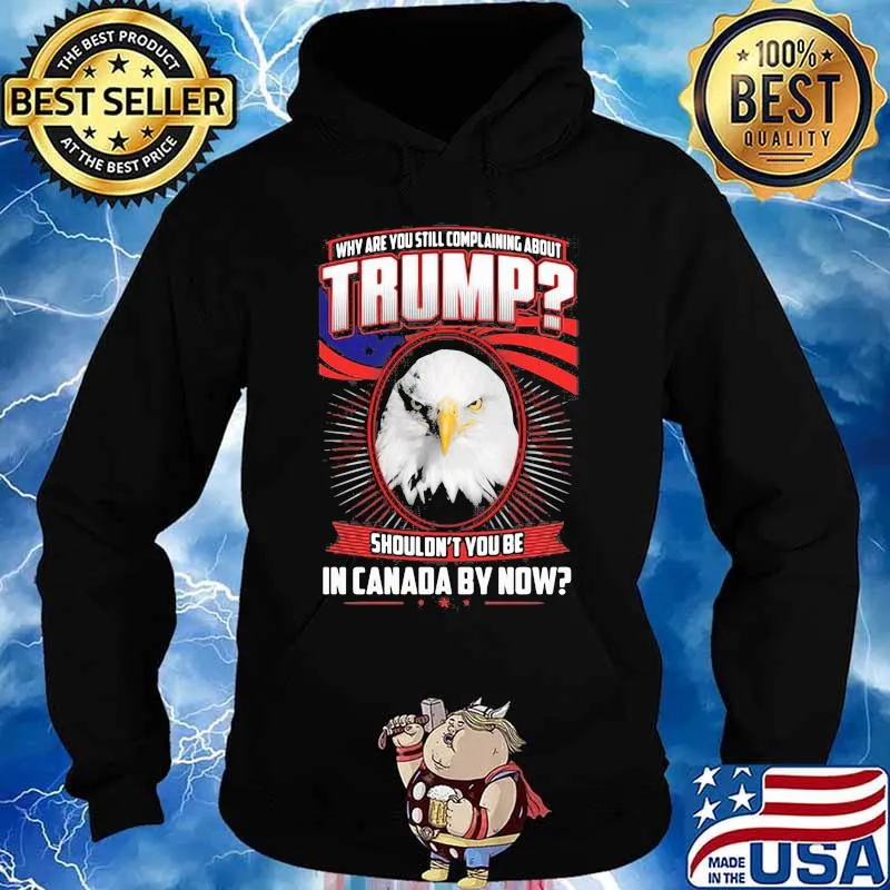 Eagles why are you still complaining about trump shouldn't you be in canada by now s Hoodie
