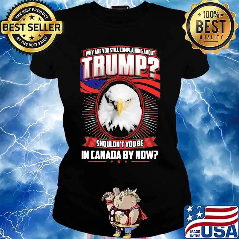 Eagles why are you still complaining about trump shouldn't you be in canada by now s Ladies tee