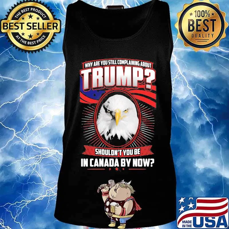 Eagles why are you still complaining about trump shouldn't you be in canada by now s Tank top