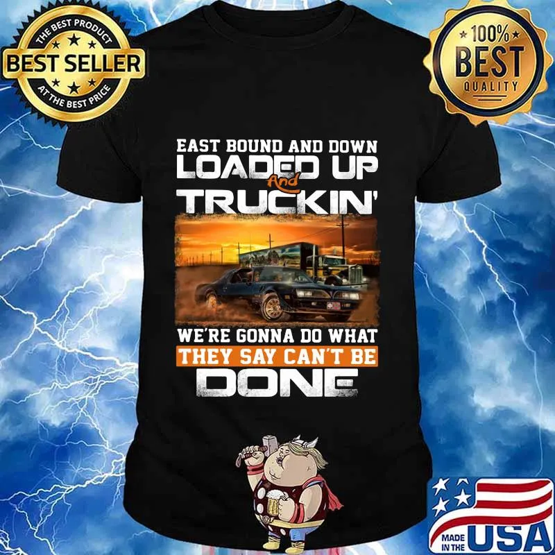 East bound and down loaded up and truckin we're gonna do what they say can't be done car shirt