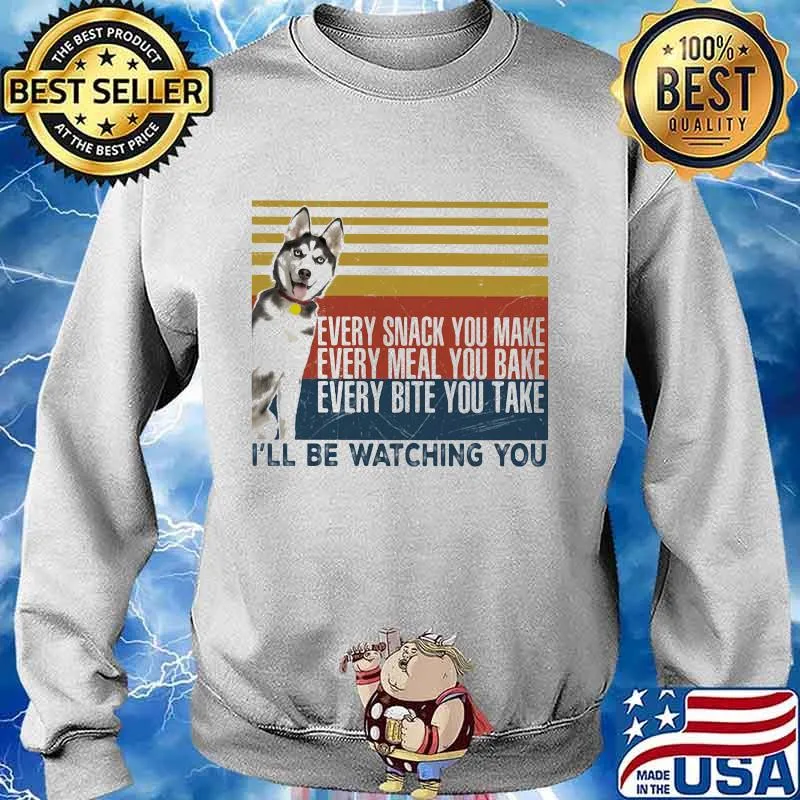 EVERY SNACK YOU MAKE EVERY MEAL YOU BAKE EVERY BITE YOU TAKE I'LL BE WATCHING YOU HUSKY DOG VINTAGE RETRO SHIRT Sweater