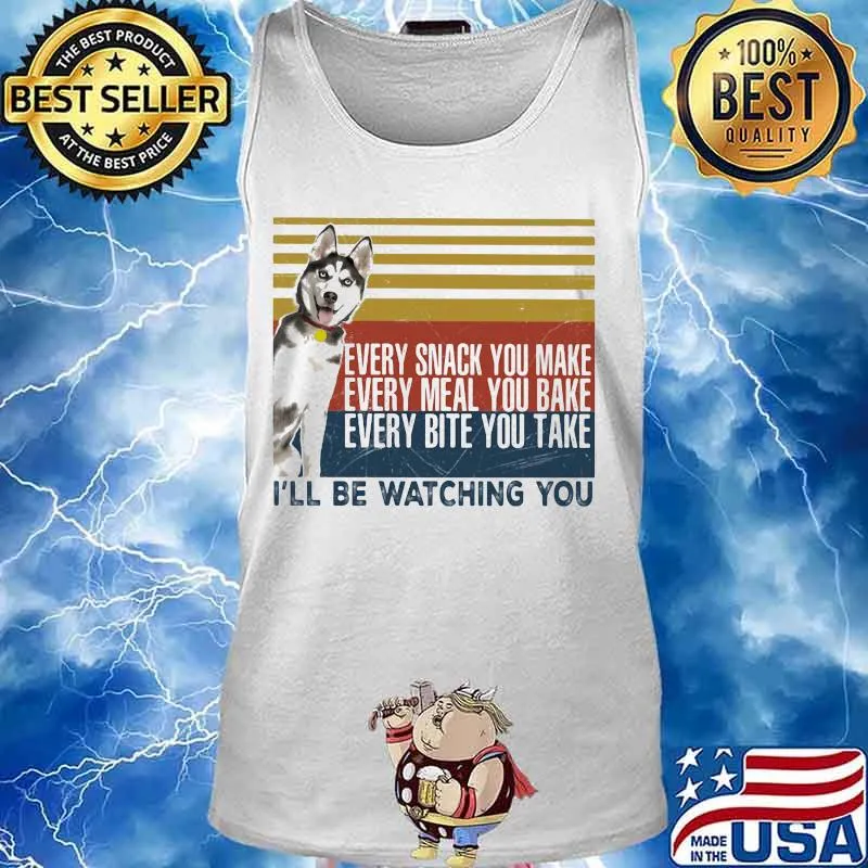 EVERY SNACK YOU MAKE EVERY MEAL YOU BAKE EVERY BITE YOU TAKE I'LL BE WATCHING YOU HUSKY DOG VINTAGE RETRO SHIRT Tank top