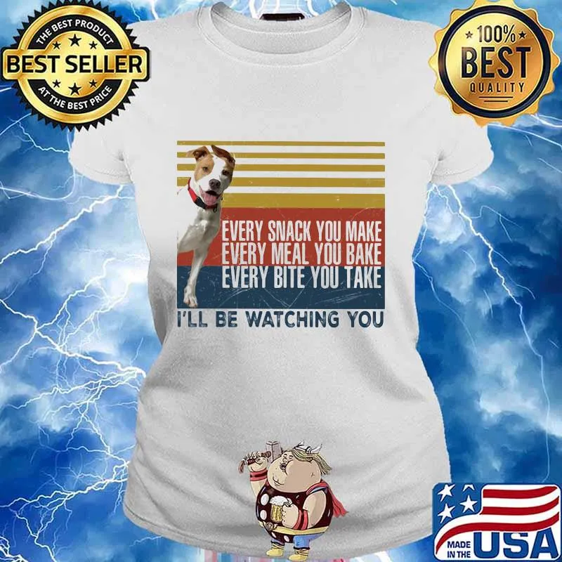 EVERY SNACK YOU MAKE EVERY MEAL YOU BAKE EVERY BITE YOU TAKE I'LL BE WATCHING YOU PIT BULL DOG VINTAGE RETRO SHIRT Ladies tee