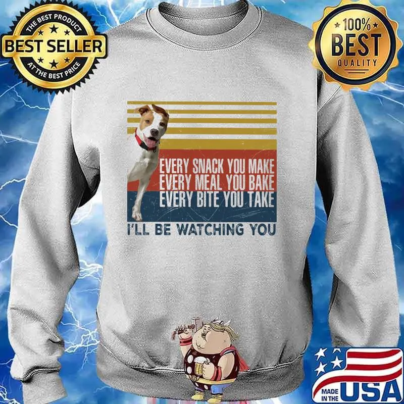 EVERY SNACK YOU MAKE EVERY MEAL YOU BAKE EVERY BITE YOU TAKE I'LL BE WATCHING YOU PIT BULL DOG VINTAGE RETRO SHIRT Sweater