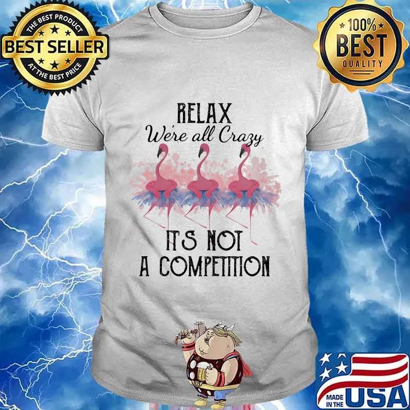 Flamingo relax we're all crazy it's not a competition 2020 shirt