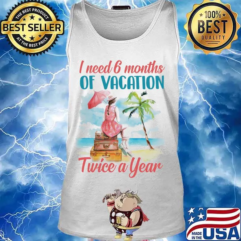 Girl I need 6 months of vacation twice a year s Tank top