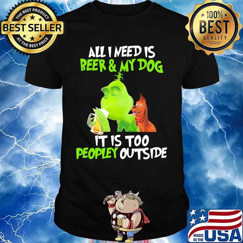 Grinch and his dog all i need is beer and my dog it is too peopley outside shirt