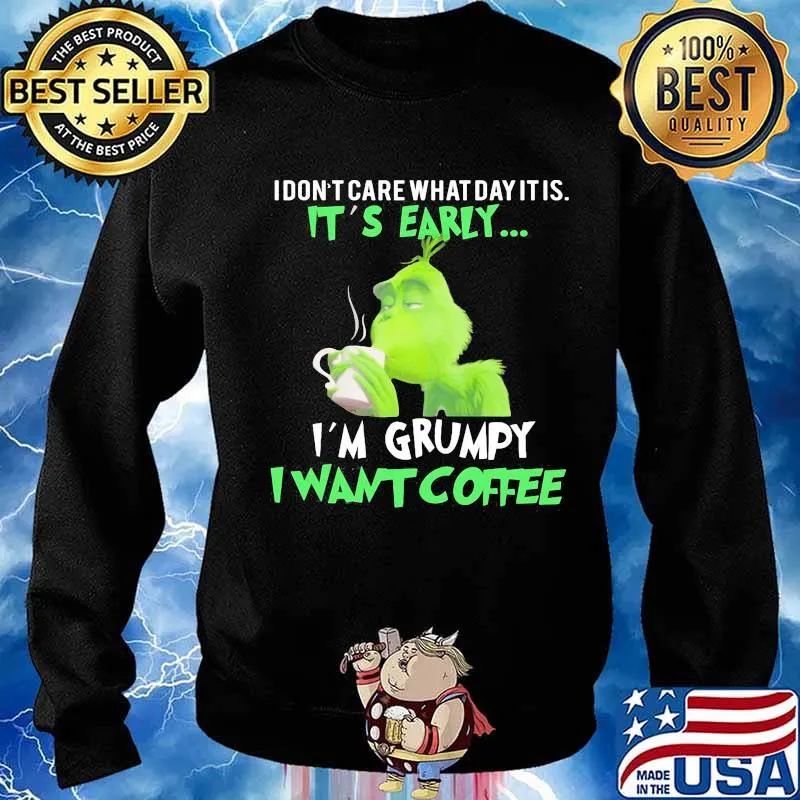 Grinch i don't care what day it is it's early i'm grumpy i want coffee s Sweater