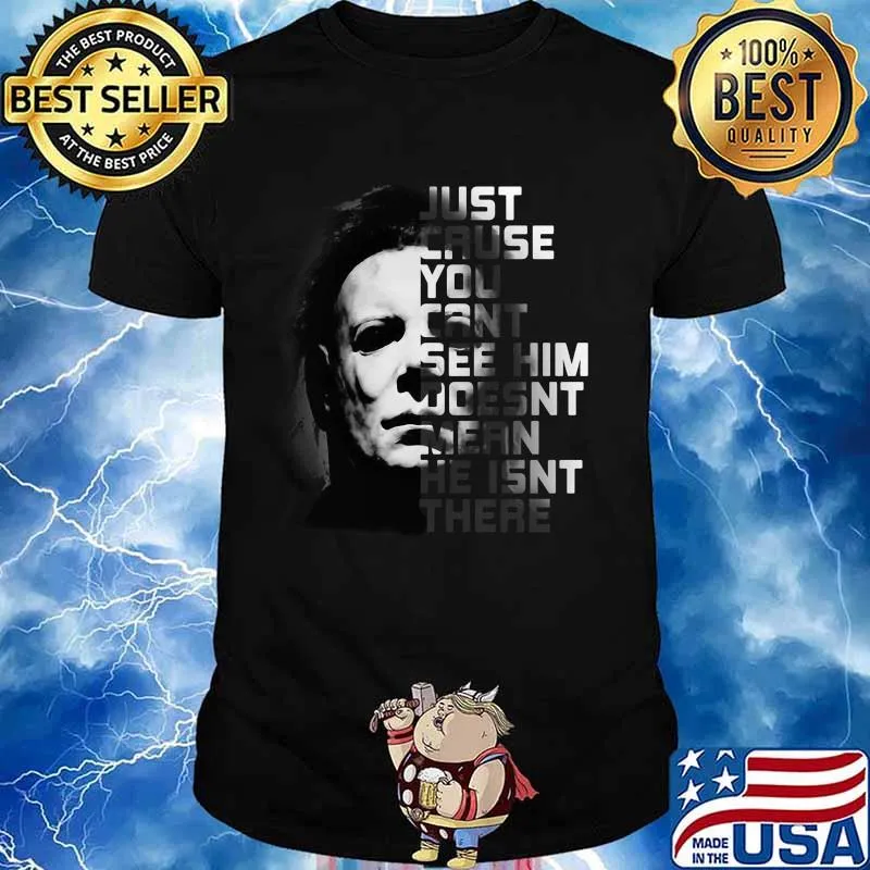 Halloween michael myers just because you can't see him doesn't mean he isn't there shirt