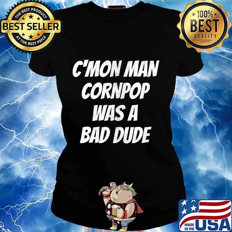 Hilarious Cornpop Was a Bade Dude Cmon Man T-Shirt Ladies tee