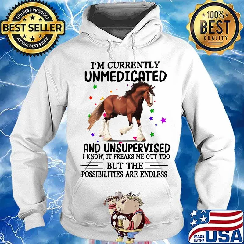 Horse i'm currently unmedicated and unsupervised i know it freaks me out too but the possibilities are endless s Hoodie