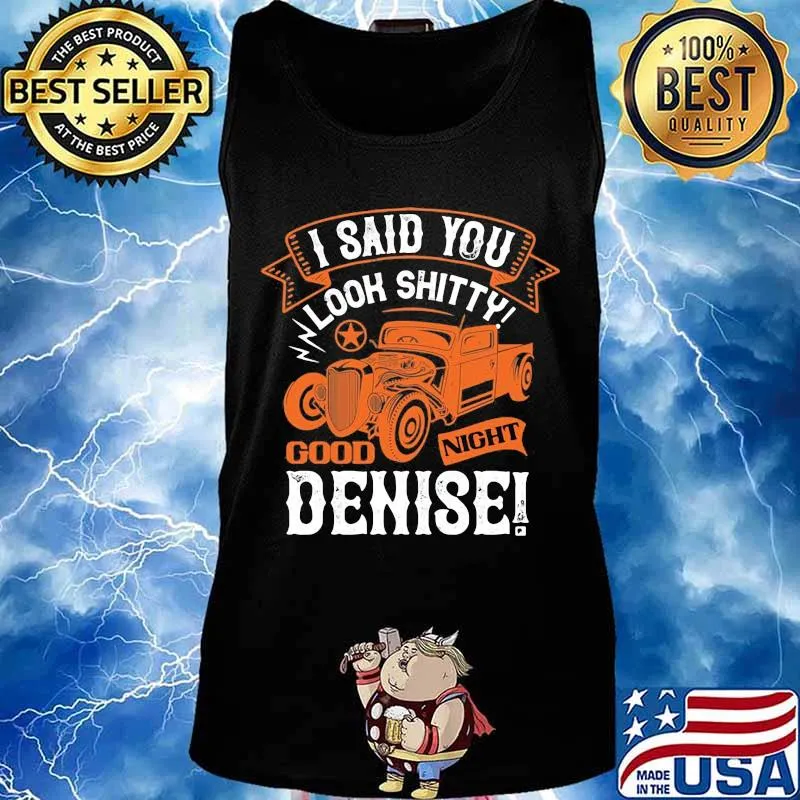 Hot rod i said you look shitty goodnight denise s Tank top