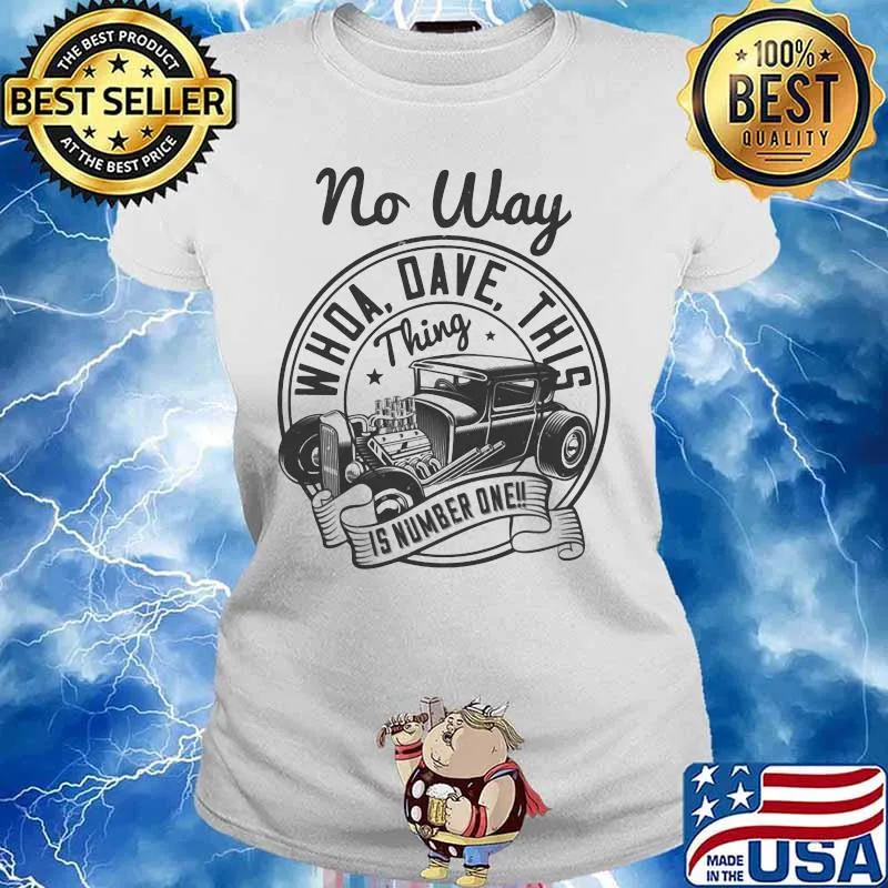 Hot rod no way whoa dave this thing is number one s Ladies tee