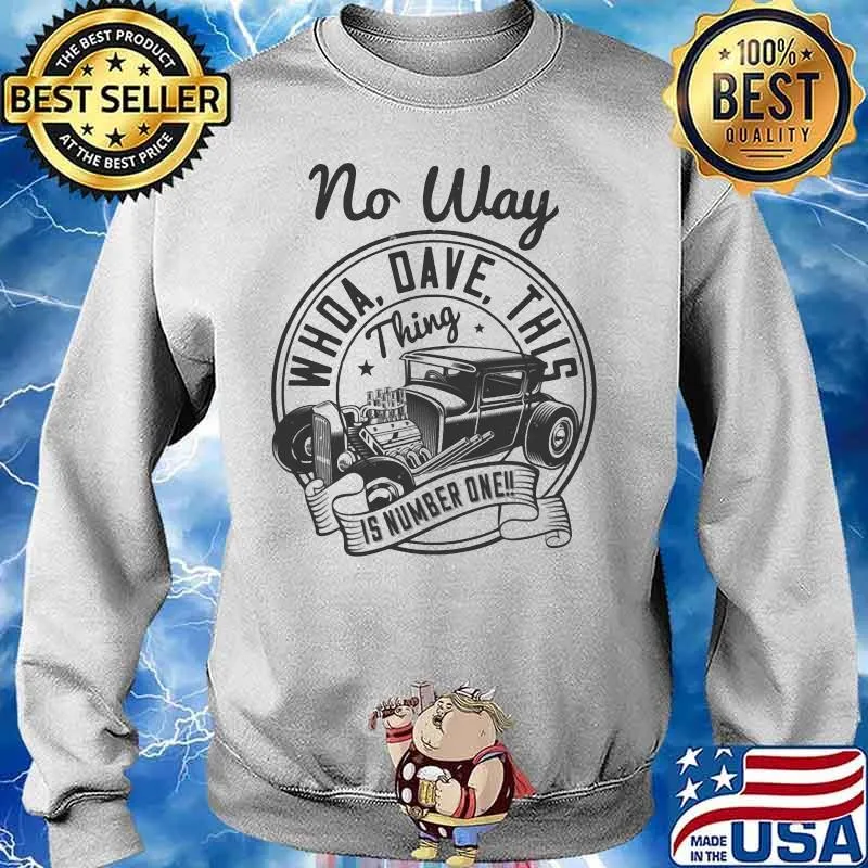 Hot rod no way whoa dave this thing is number one s Sweater