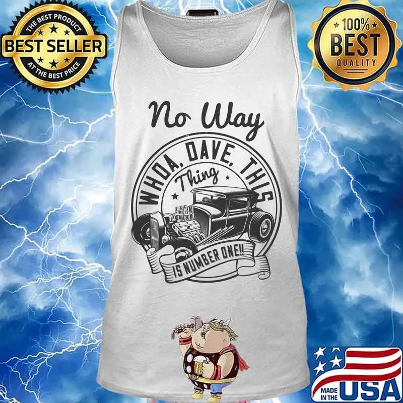 Hot rod no way whoa dave this thing is number one s Tank top