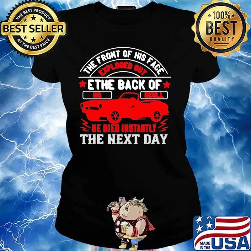 Hot rod the front of his face exploded out the back of his skull he died instantly the next day s Ladies tee