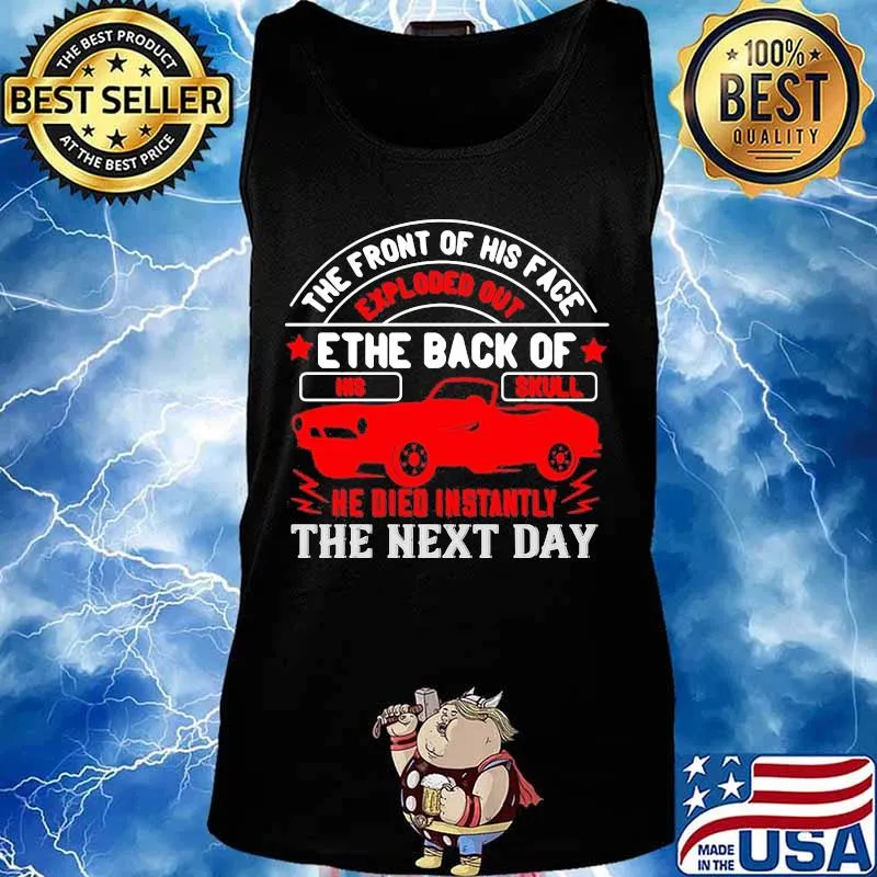 Hot rod the front of his face exploded out the back of his skull he died instantly the next day s Tank top