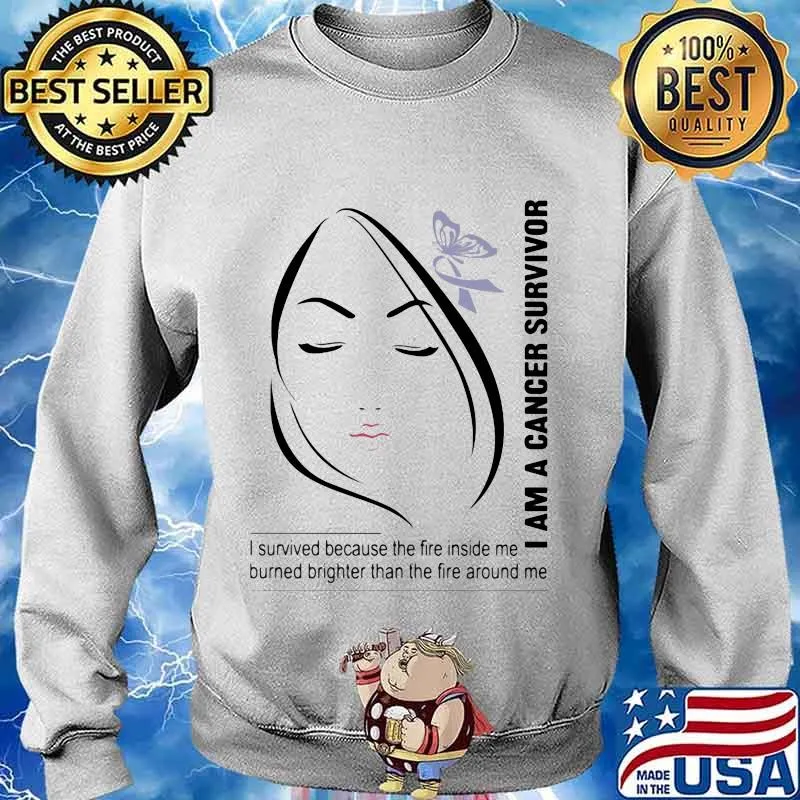 I Am A Cancer Survivor I Survived Because The Fire Inside Me Burned Brighter Than The Fire Around Me Shirt Shirt Sweater