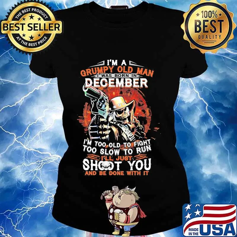I am a grumpy old man i was born in december i'm too old to fight too slow to run i'll just shoot you and be done with it s Ladies tee