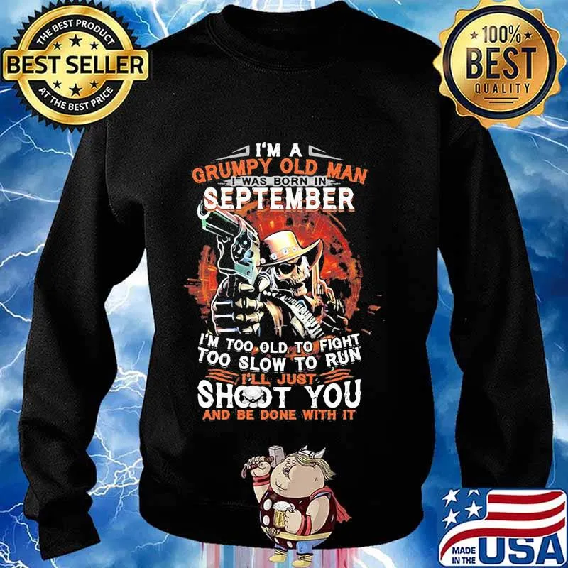 I am a grumpy old man i was born in september i'm too old to fight too slow to run i'll just shoot you and be done with it s Sweater
