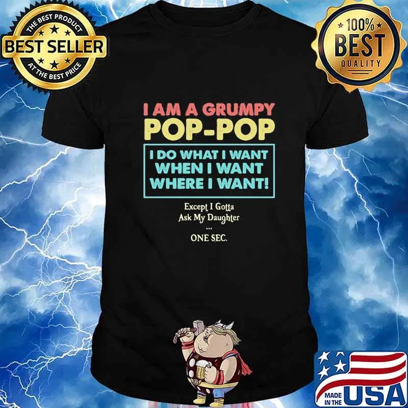 I am a grumpy pop pop i do what i want when i want where i want except i gotta ask my daughter one sec shirt