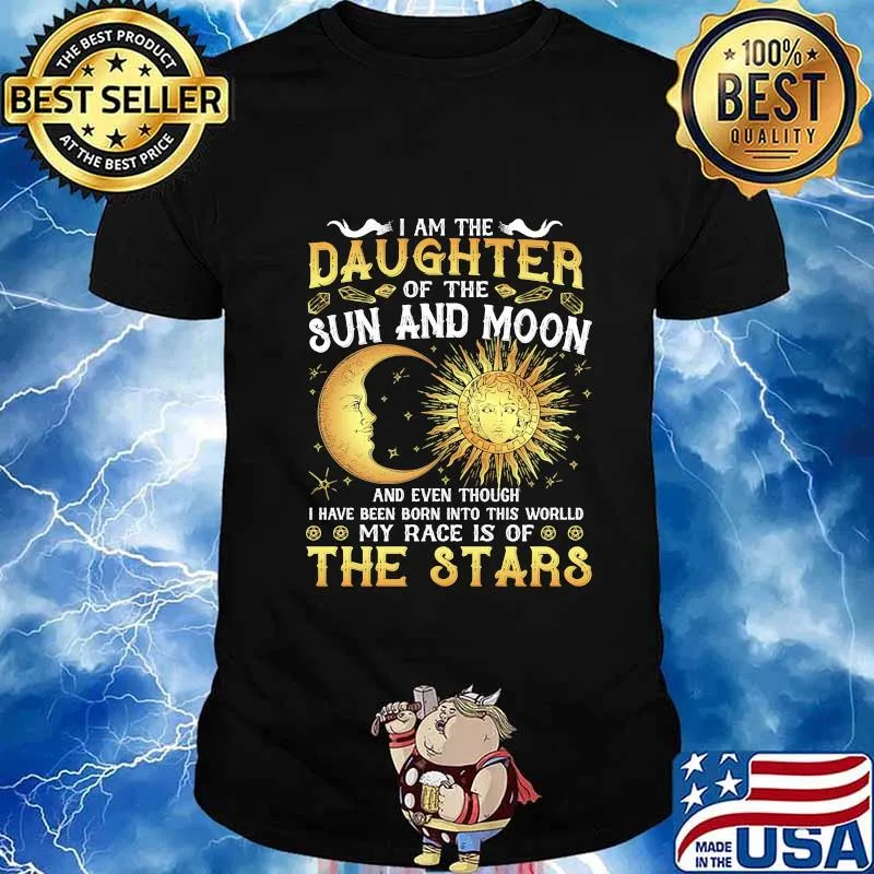 I am daughter of the sun and moon and even though i have been born into this world my race is of the stars shirt