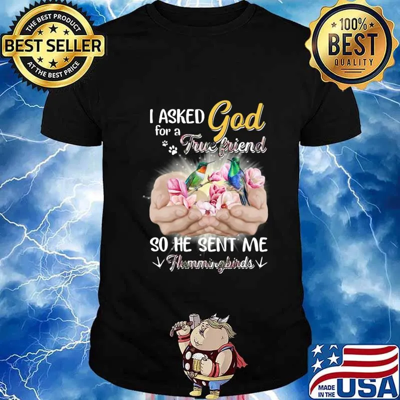 I asked god for a true friend so he sent me a hummingbirds shirt