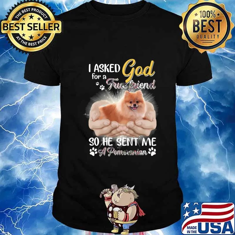 I asked god for a true friend so he sent me a paw pomeranian shirt