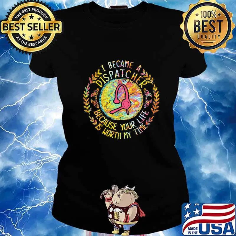 I became a dispatcher because your life is worth my time s Ladies tee