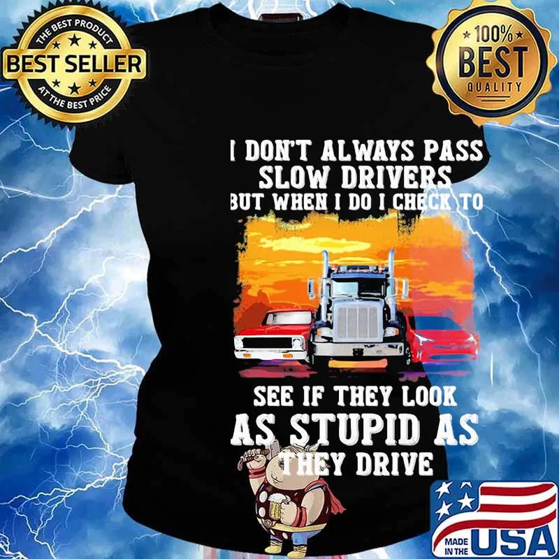 I don't always pass slow drivers but when i do i check to see if they look as stupid as the drive Muscle car Trucker And Sports car s Ladies tee