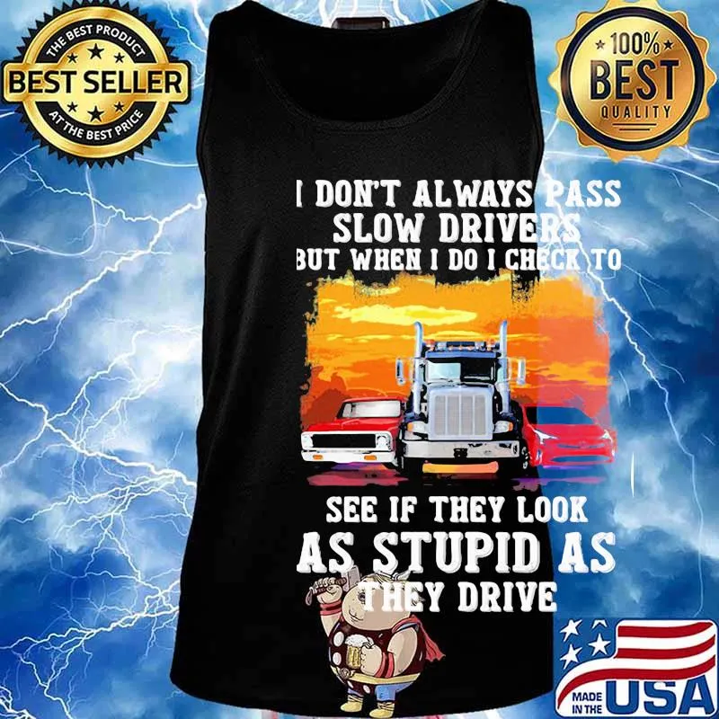 I don't always pass slow drivers but when i do i check to see if they look as stupid as the drive Muscle car Trucker And Sports car s Tank top