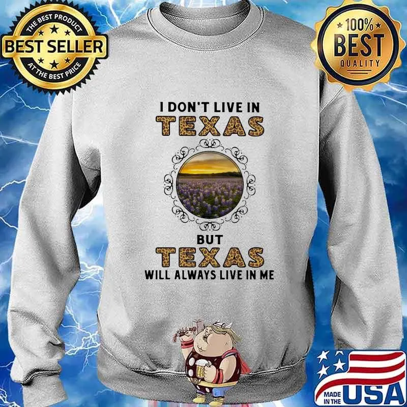 I DON'T LIVE IN TEXAS BUT TEXAS WILL ALWAYS LIVE IN ME SHIRT Sweater