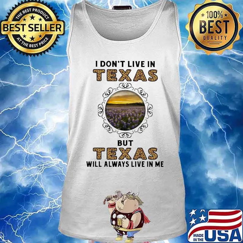I DON'T LIVE IN TEXAS BUT TEXAS WILL ALWAYS LIVE IN ME SHIRT Tank top