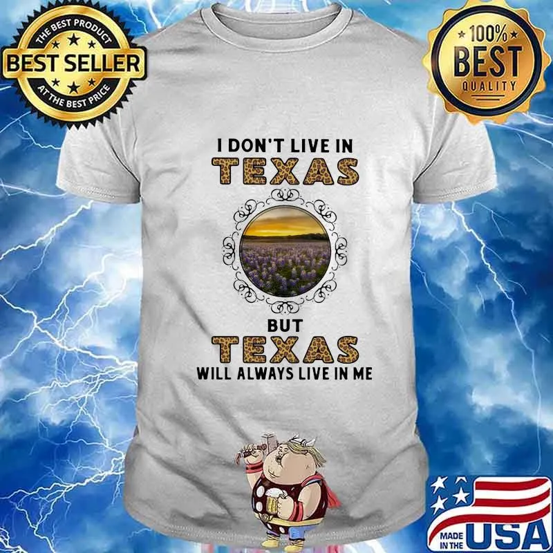 I DON'T LIVE IN TEXAS BUT TEXAS WILL ALWAYS LIVE IN ME SHIRT