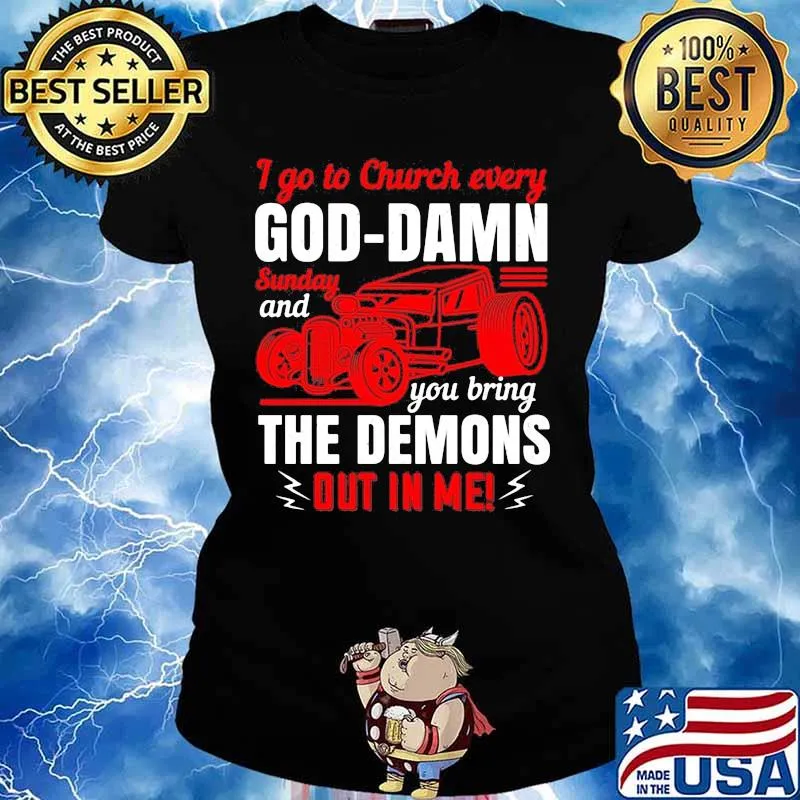 I go to church every goddamn sunday and you bring the demons out in me s Ladies tee