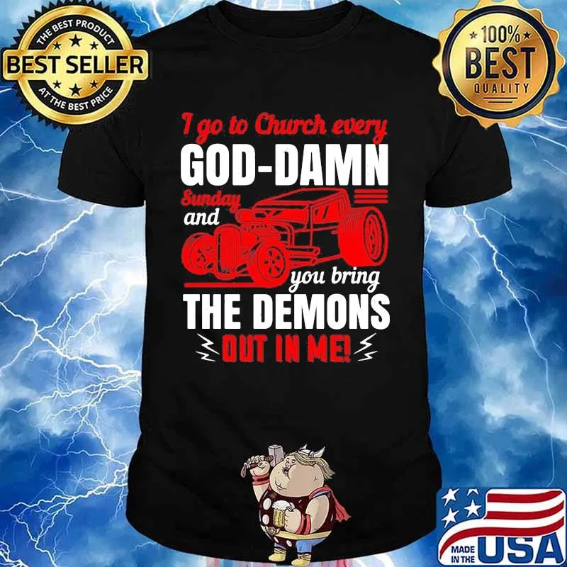 I go to church every goddamn sunday and you bring the demons out in me shirt