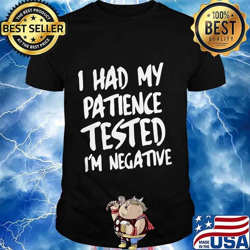 I HAD MY PATIENCE TESTED I'M NEGATIVE SHIRT
