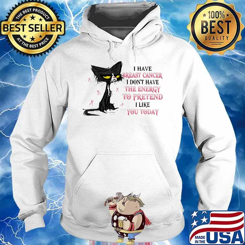 I HAVE BREAST CANCER I DON'T HAVE THE ENERGY TO PRETEND I LIKE YOU TODAY CAT SHIRT Hoodie
