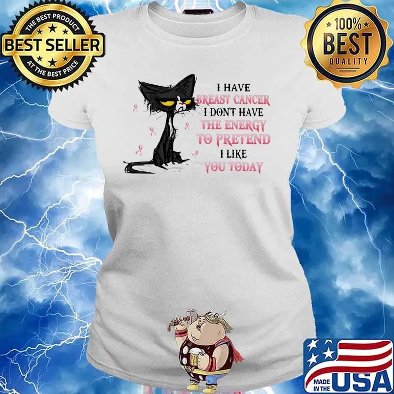 I HAVE BREAST CANCER I DON'T HAVE THE ENERGY TO PRETEND I LIKE YOU TODAY CAT SHIRT Ladies tee