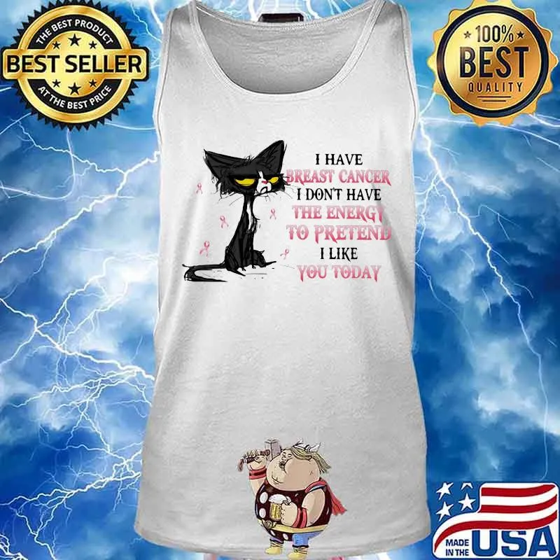 I HAVE BREAST CANCER I DON'T HAVE THE ENERGY TO PRETEND I LIKE YOU TODAY CAT SHIRT Tank top