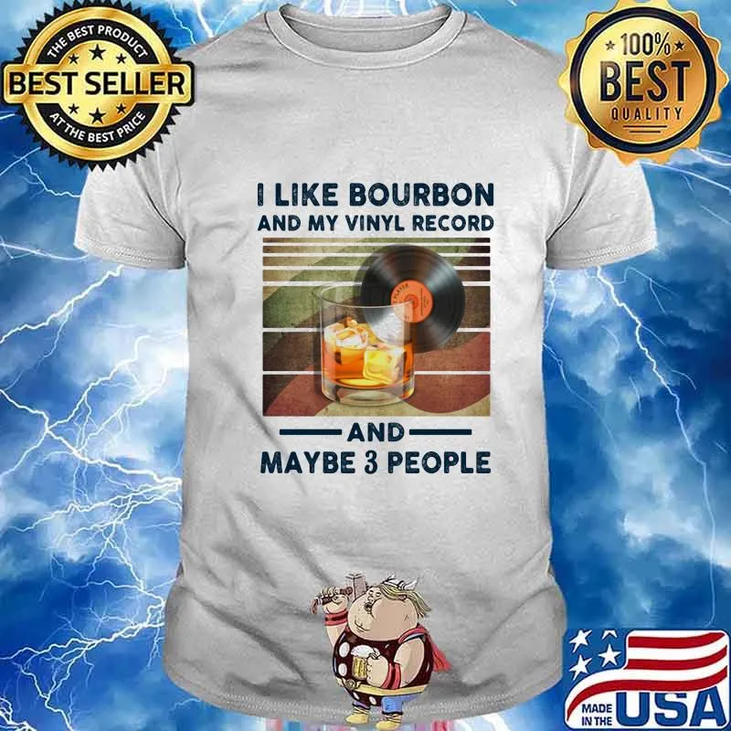 I LIKE BOURBON AND MY VINYL RECORD AND MAYBE 3 PEOPLE SHIRT