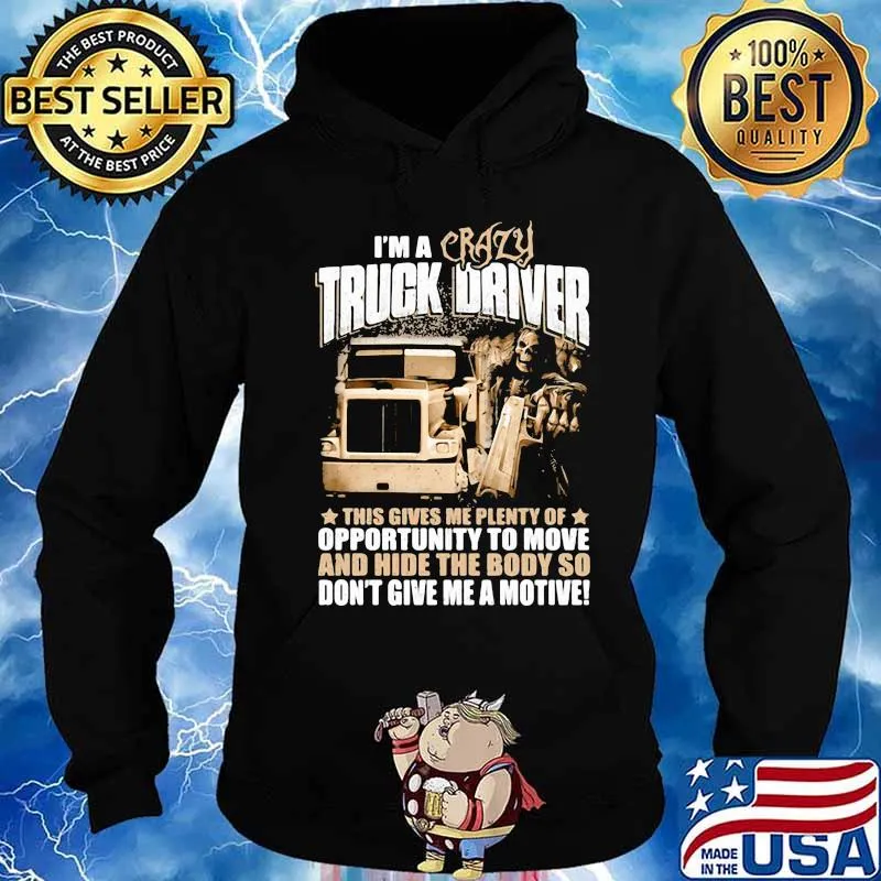 I'm a crazy truck driver this gives me plenty of opportunity to move and hide the body so don't give me a motive s Hoodie
