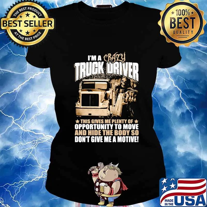 I'm a crazy truck driver this gives me plenty of opportunity to move and hide the body so don't give me a motive s Ladies tee