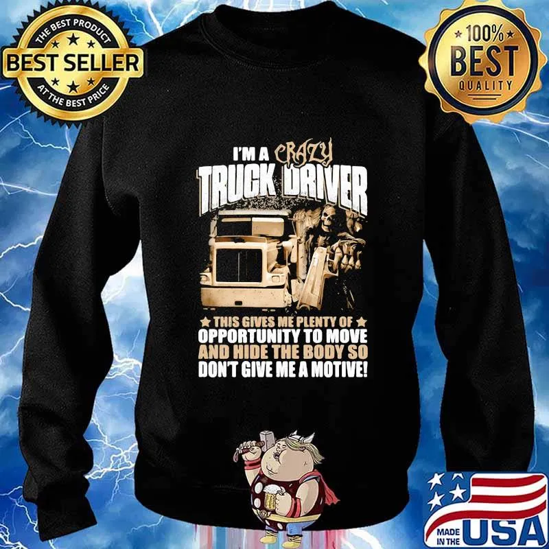 I'm a crazy truck driver this gives me plenty of opportunity to move and hide the body so don't give me a motive s Sweater